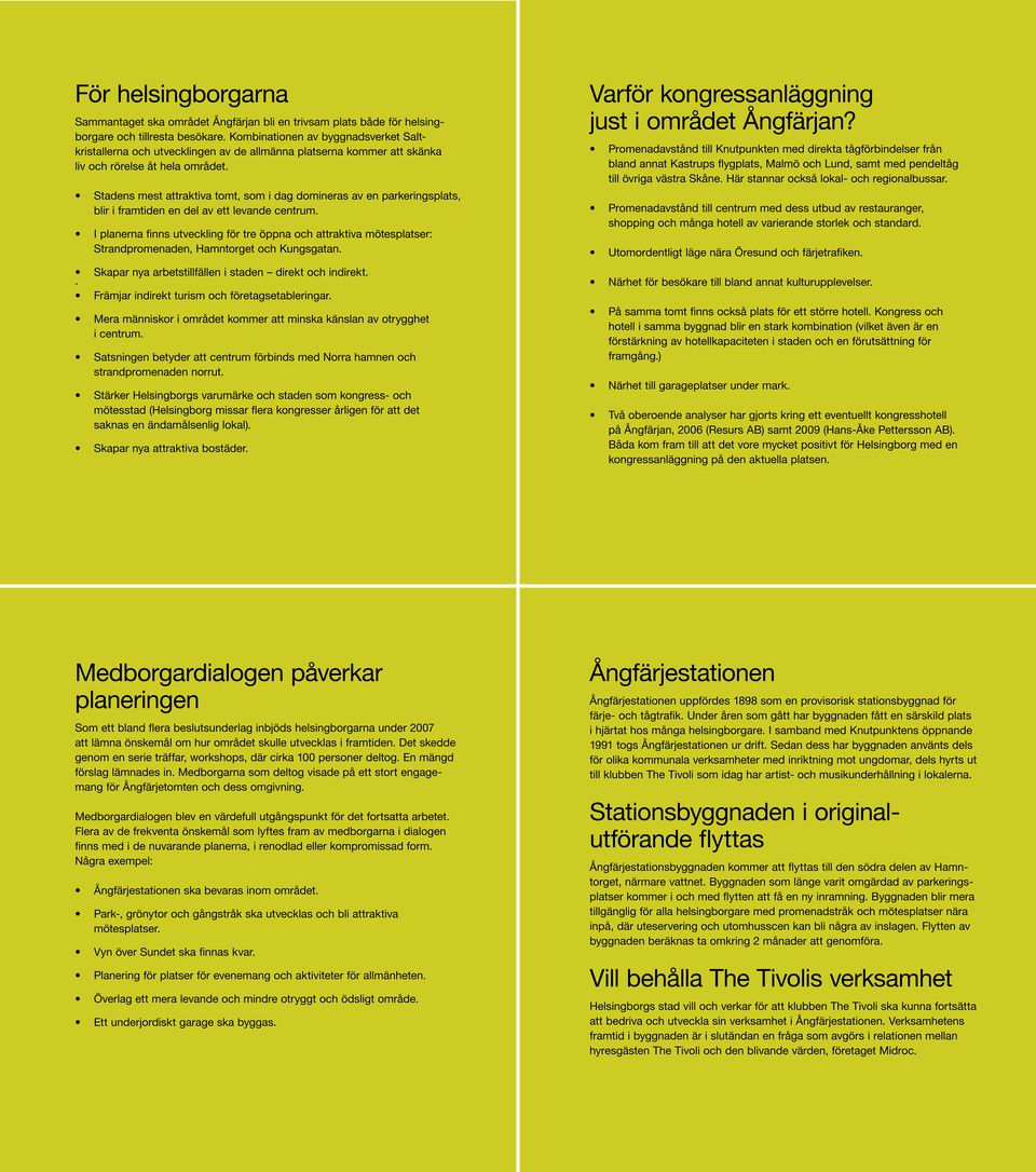 Promenadavstånd till Knutpunkten med direkta tågförbindelser från bland annat Kastrups flygplats, Malmö och Lund, samt med pendeltåg till övriga västra Skåne.