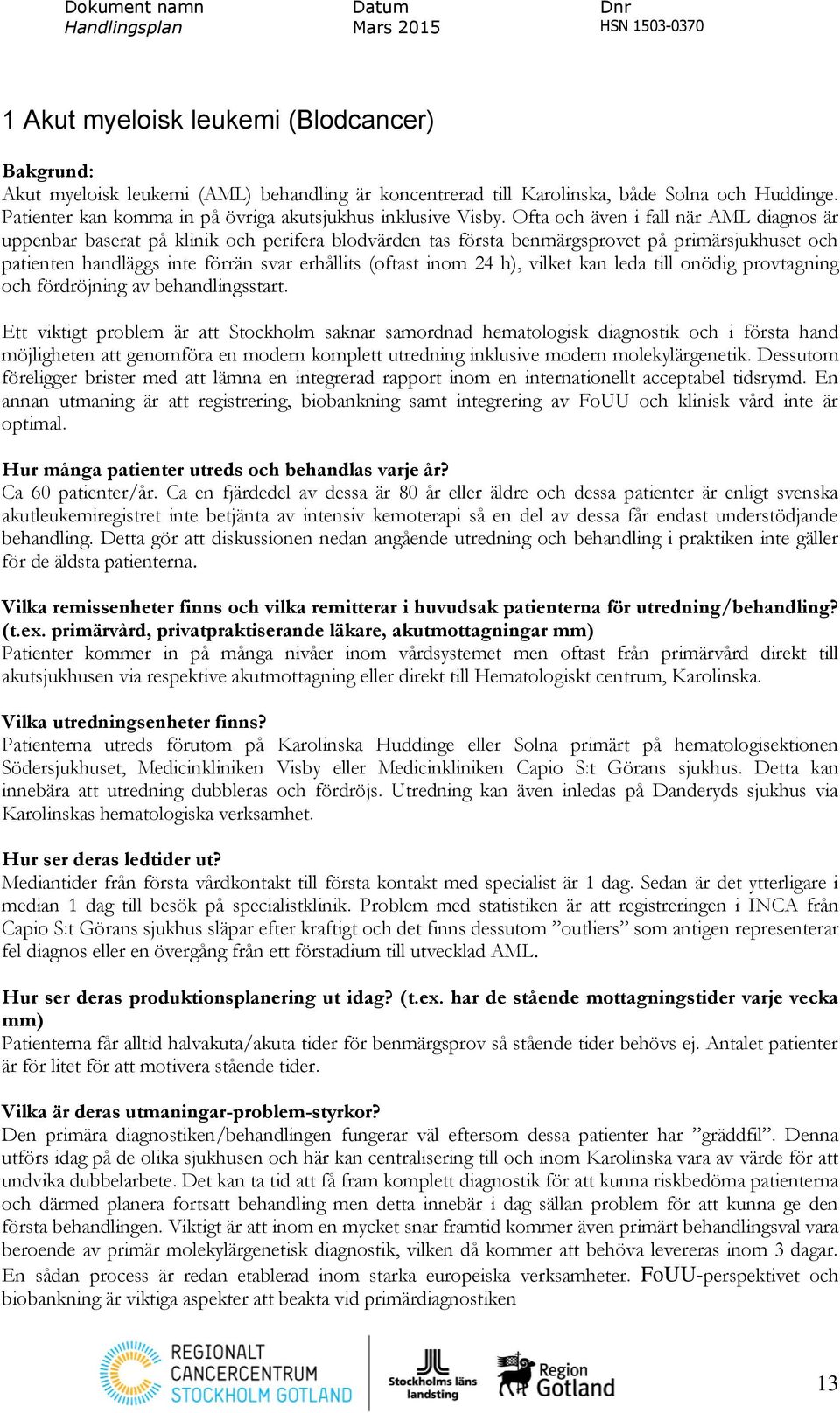 Ofta och även i fall när AML diagnos är uppenbar baserat på klinik och perifera blodvärden tas första benmärgsprovet på primärsjukhuset och patienten handläggs inte förrän svar erhållits (oftast inom