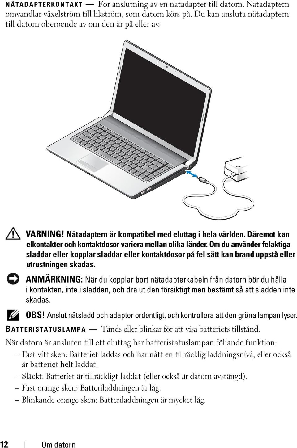 Däremot kan elkontakter och kontaktdosor variera mellan olika länder. Om du använder felaktiga sladdar eller kopplar sladdar eller kontaktdosor på fel sätt kan brand uppstå eller utrustningen skadas.