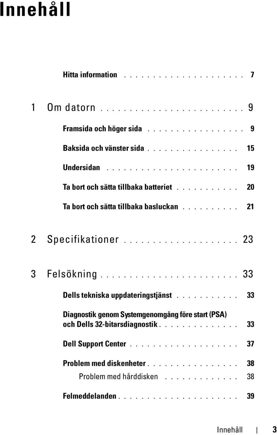 ....................... 33 Dells tekniska uppdateringstjänst........... 33 Diagnostik genom Systemgenomgång före start (PSA) och Dells 32-bitarsdiagnostik.............. 33 Dell Support Center.