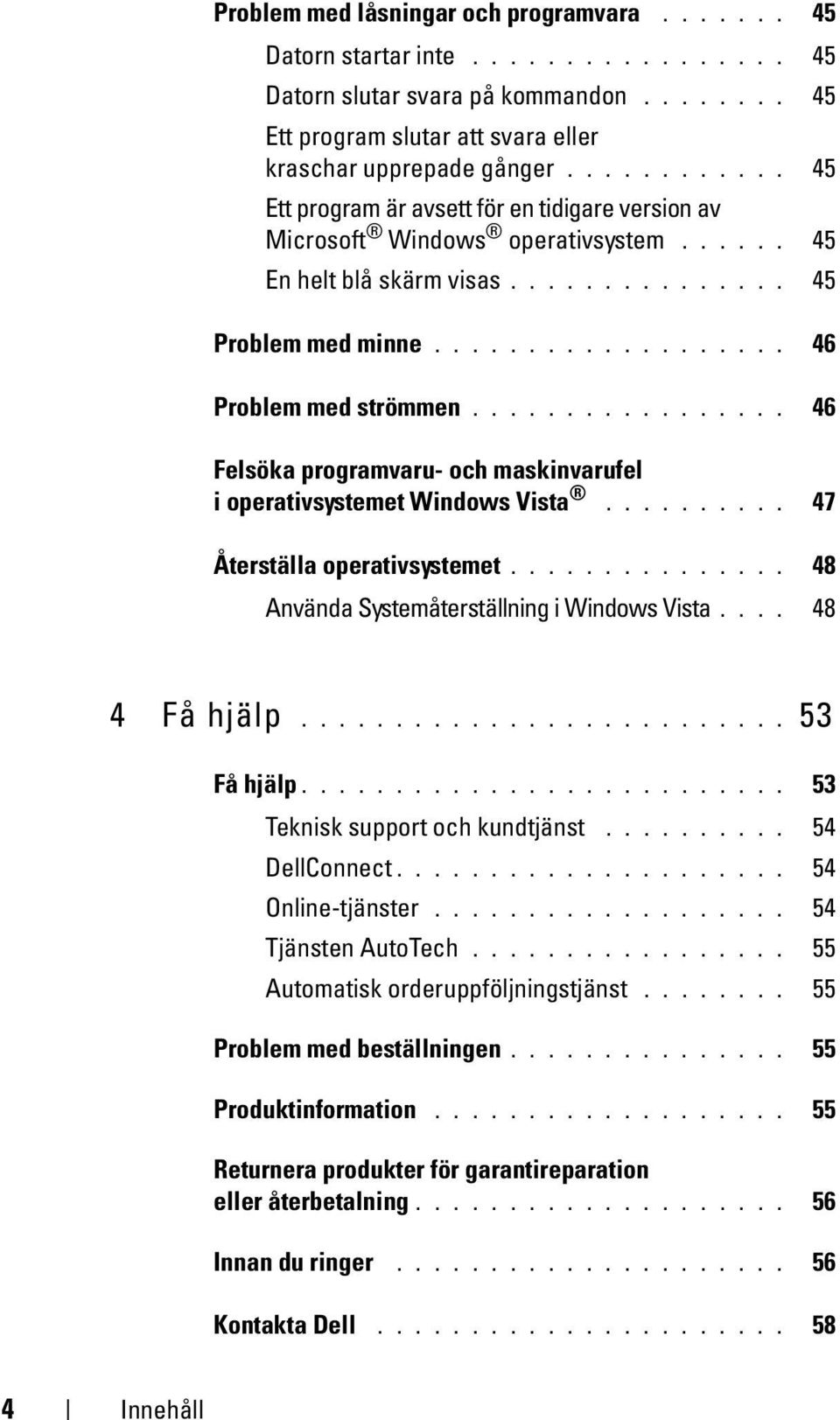 ................ 46 Felsöka programvaru- och maskinvarufel i operativsystemet Windows Vista.......... 47 Återställa operativsystemet............... 48 Använda Systemåterställning i Windows Vista.