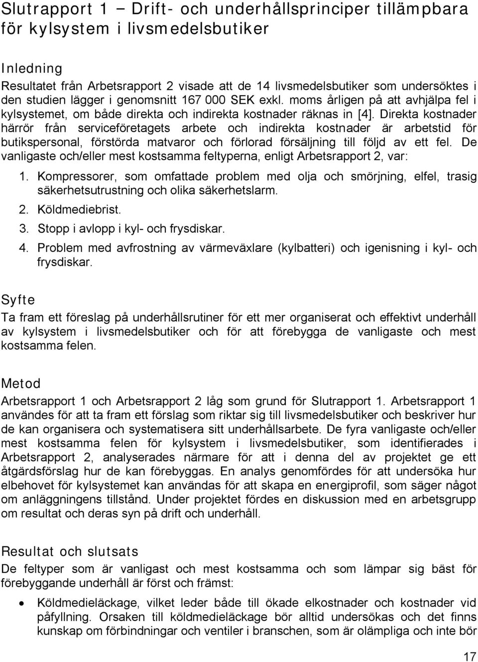 Direkta kostnader härrör från serviceföretagets arbete och indirekta kostnader är arbetstid för butikspersonal, förstörda matvaror och förlorad försäljning till följd av ett fel.