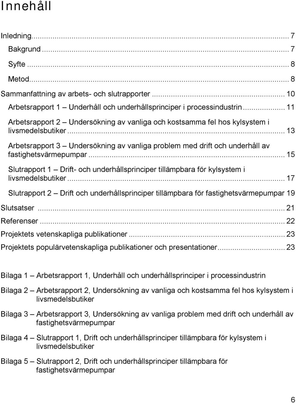 .. 15 Slutrapport 1 Drift- och underhållsprinciper tillämpbara för kylsystem i livsmedelsbutiker... 17 Slutrapport 2 Drift och underhållsprinciper tillämpbara för fastighetsvärmepumpar 19 Slutsatser.