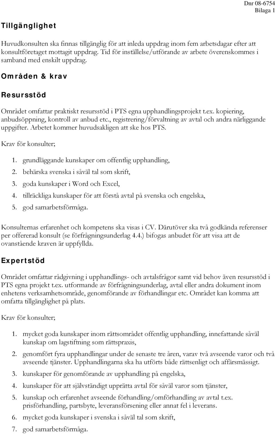 kopiering, anbudsöppning, kontroll av anbud etc., registrering/förvaltning av avtal och andra närliggande uppgifter. Arbetet kommer huvudsakligen att ske hos PTS. Krav för konsulter; 1.