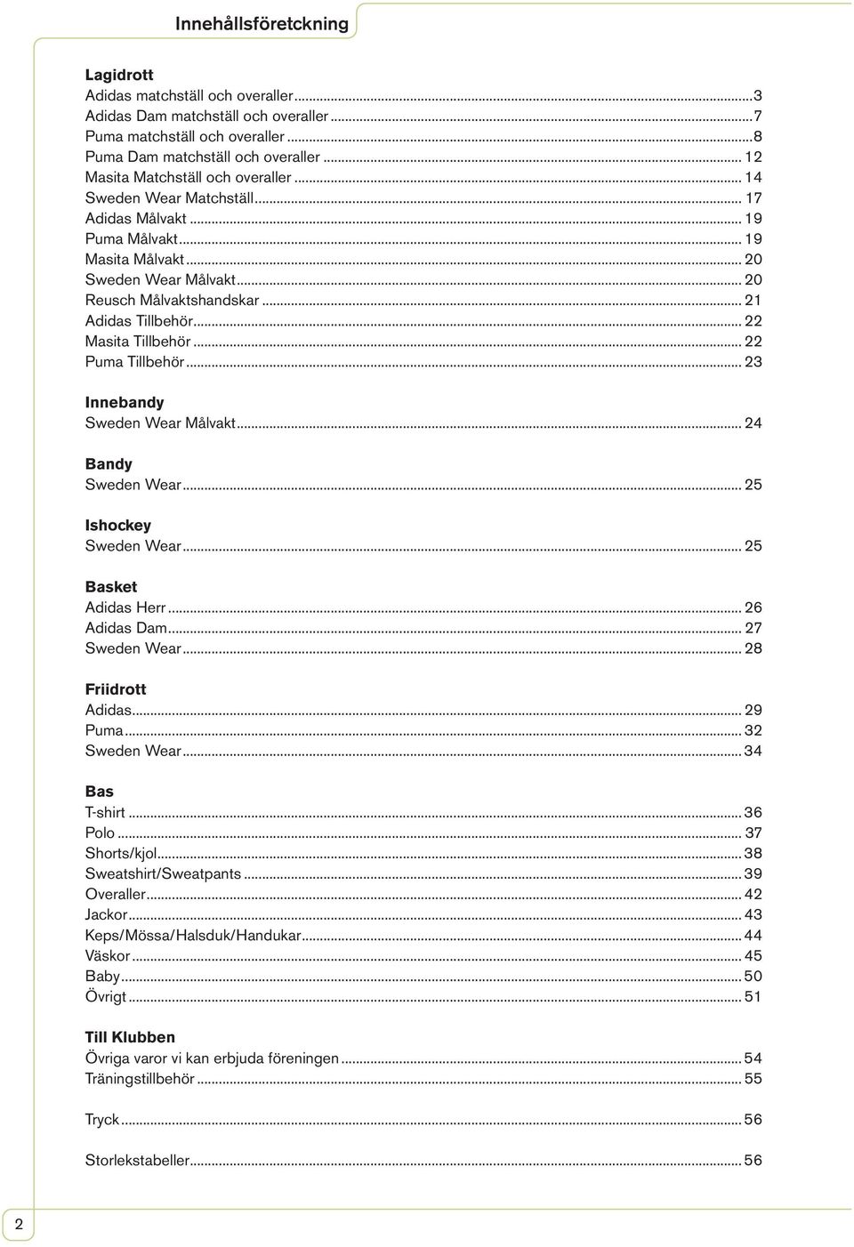 .. 21 Adidas Tillbehör... 22 Masita Tillbehör... 22 Puma Tillbehör... 23 Innebandy Sweden Wear Målvakt... 24 Bandy Sweden Wear... 25 Ishockey Sweden Wear... 25 Basket Adidas Herr... 26 Adidas Dam.