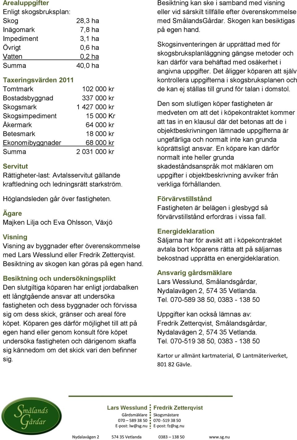 och ledningsrätt starkström. Höglandsleden går över fastigheten.