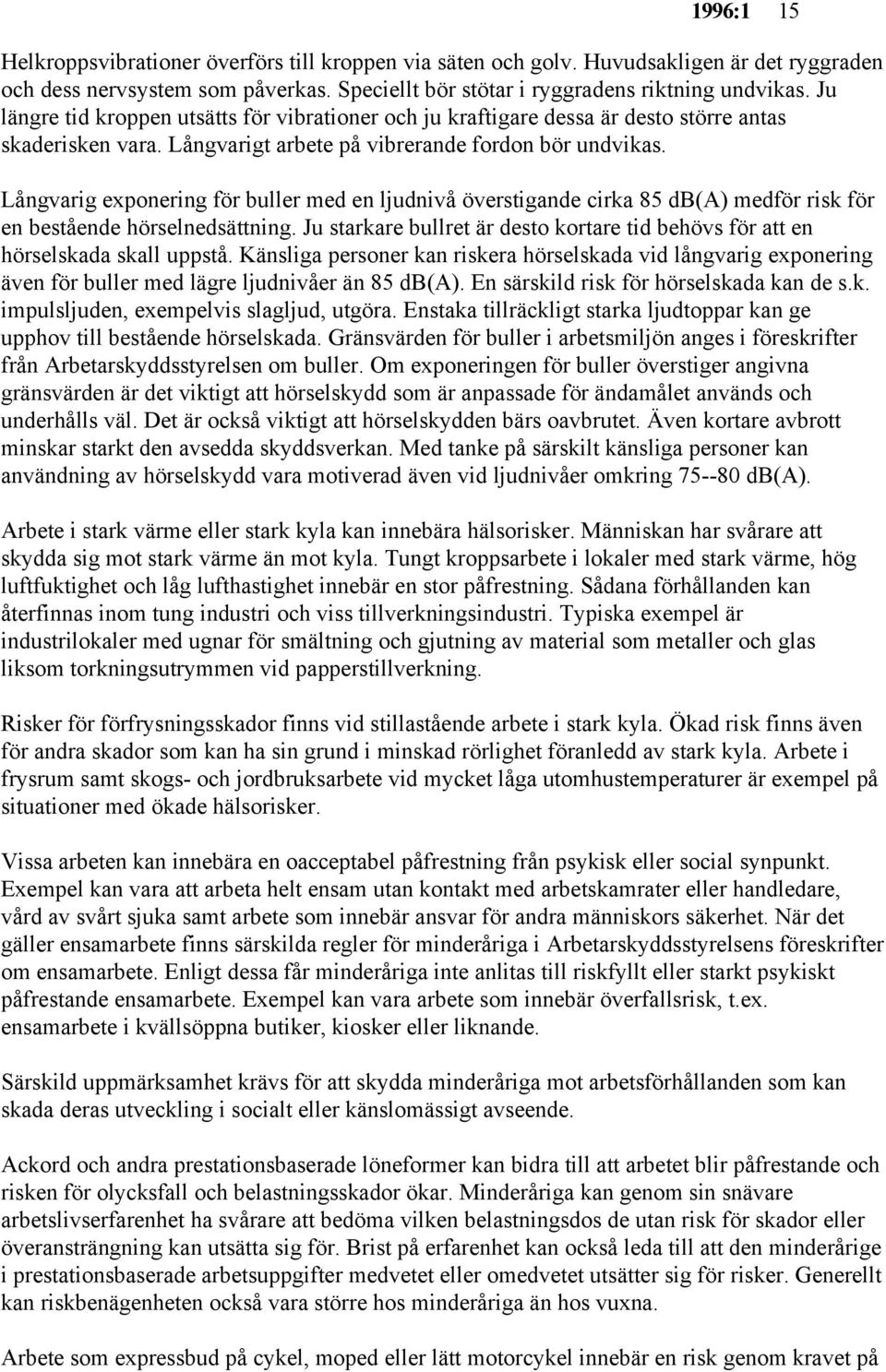 Långvarig exponering för buller med en ljudnivå överstigande cirka 85 db(a) medför risk för en bestående hörselnedsättning.