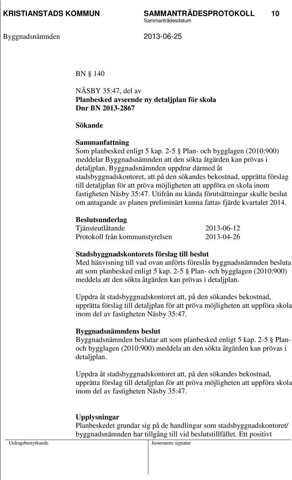 Byggnadsnämnden uppdrar därmed åt stadsbyggnadskontoret, att på den sökandes bekostnad, upprätta förslag till detaljplan för att pröva möjligheten att uppföra en skola inom fastigheten Näsby 35:47.