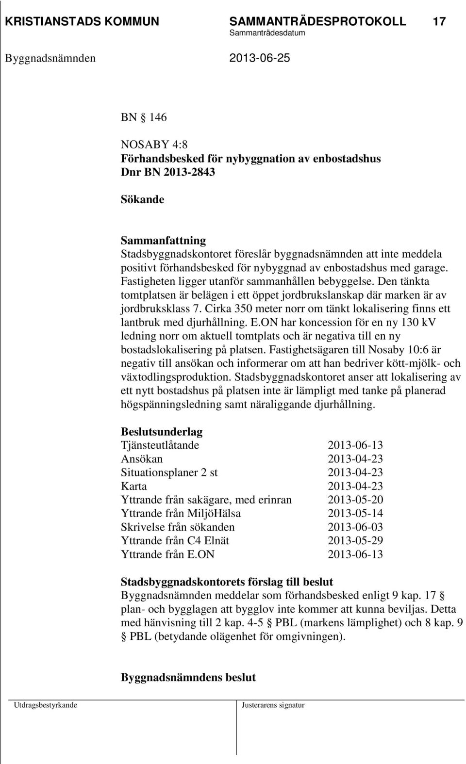 Den tänkta tomtplatsen är belägen i ett öppet jordbrukslanskap där marken är av jordbruksklass 7. Cirka 350 meter norr om tänkt lokalisering finns ett lantbruk med djurhållning. E.