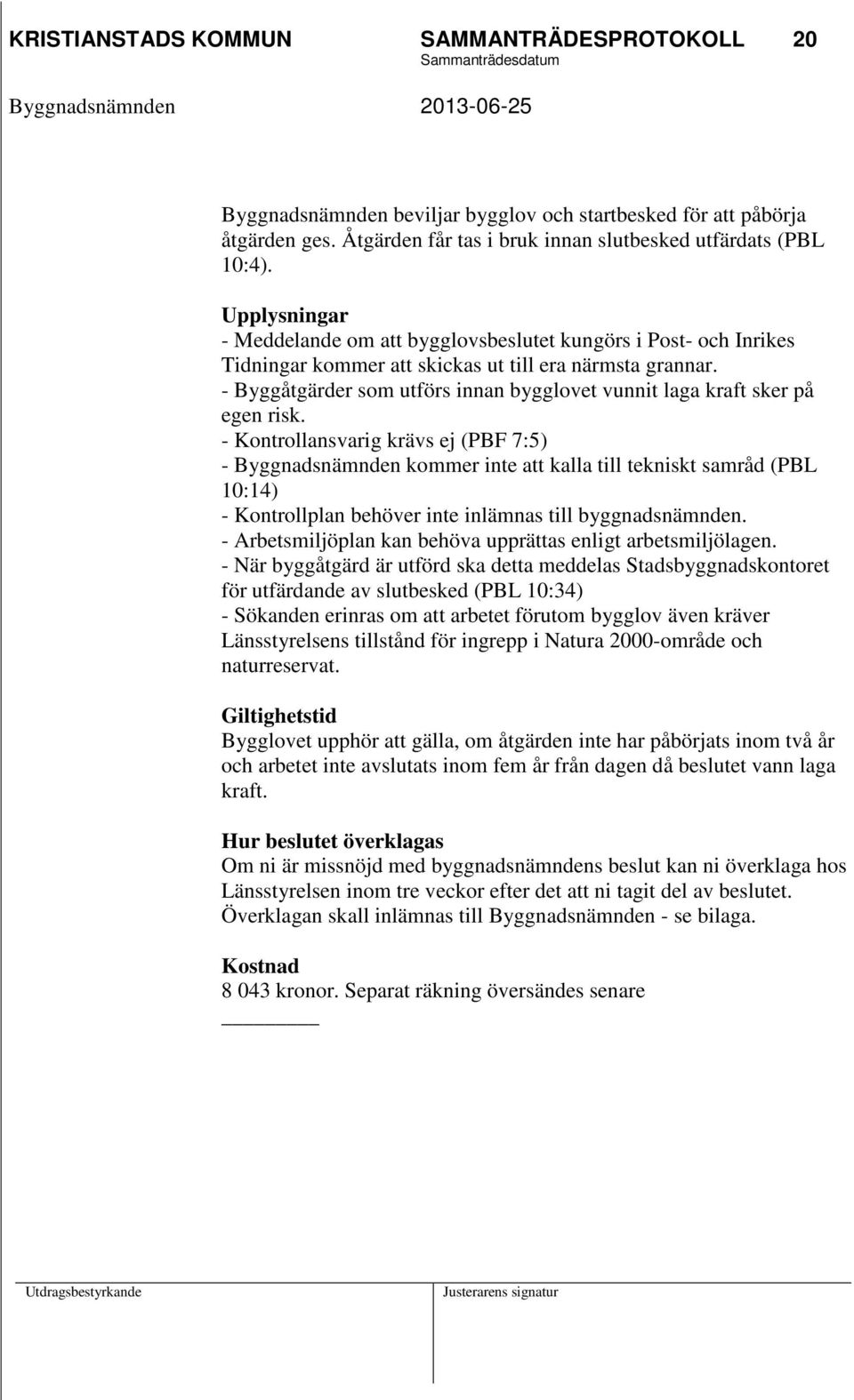 - Byggåtgärder som utförs innan bygglovet vunnit laga kraft sker på egen risk.