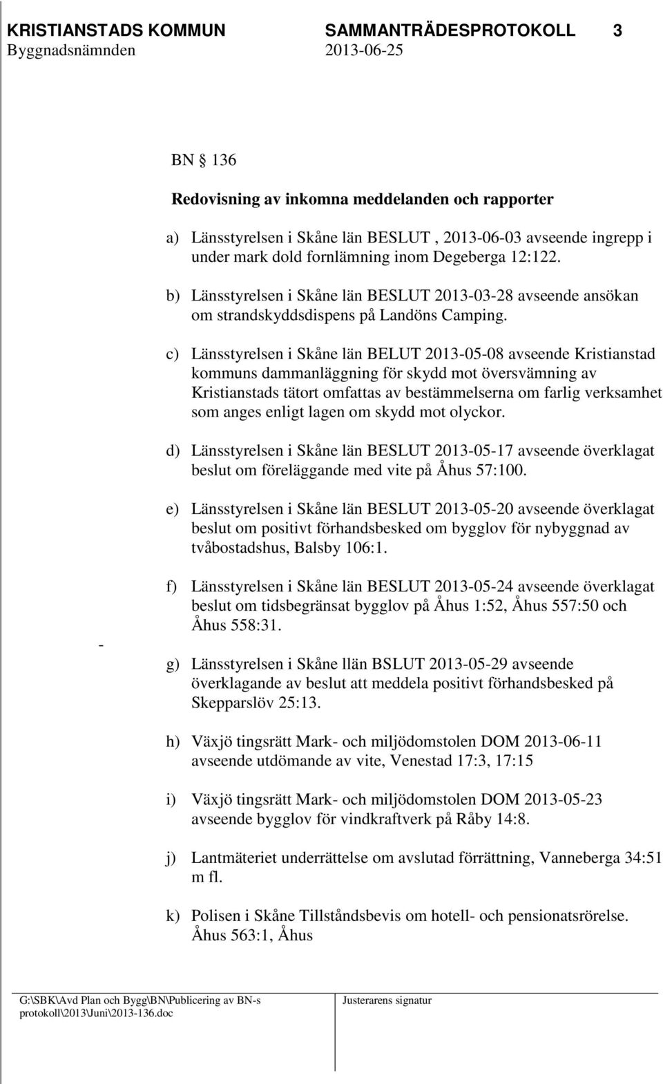 c) Länsstyrelsen i Skåne län BELUT 2013-05-08 avseende Kristianstad kommuns dammanläggning för skydd mot översvämning av Kristianstads tätort omfattas av bestämmelserna om farlig verksamhet som anges