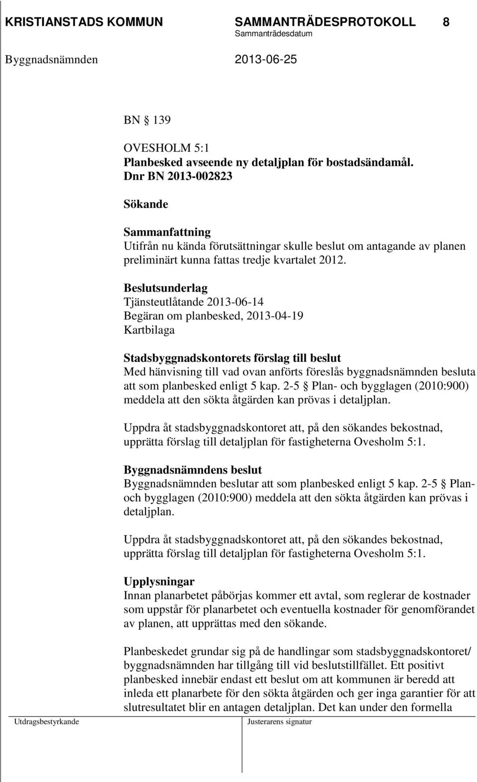 Beslutsunderlag Tjänsteutlåtande 2013-06-14 Begäran om planbesked, 2013-04-19 Kartbilaga Stadsbyggnadskontorets förslag till beslut Med hänvisning till vad ovan anförts föreslås byggnadsnämnden