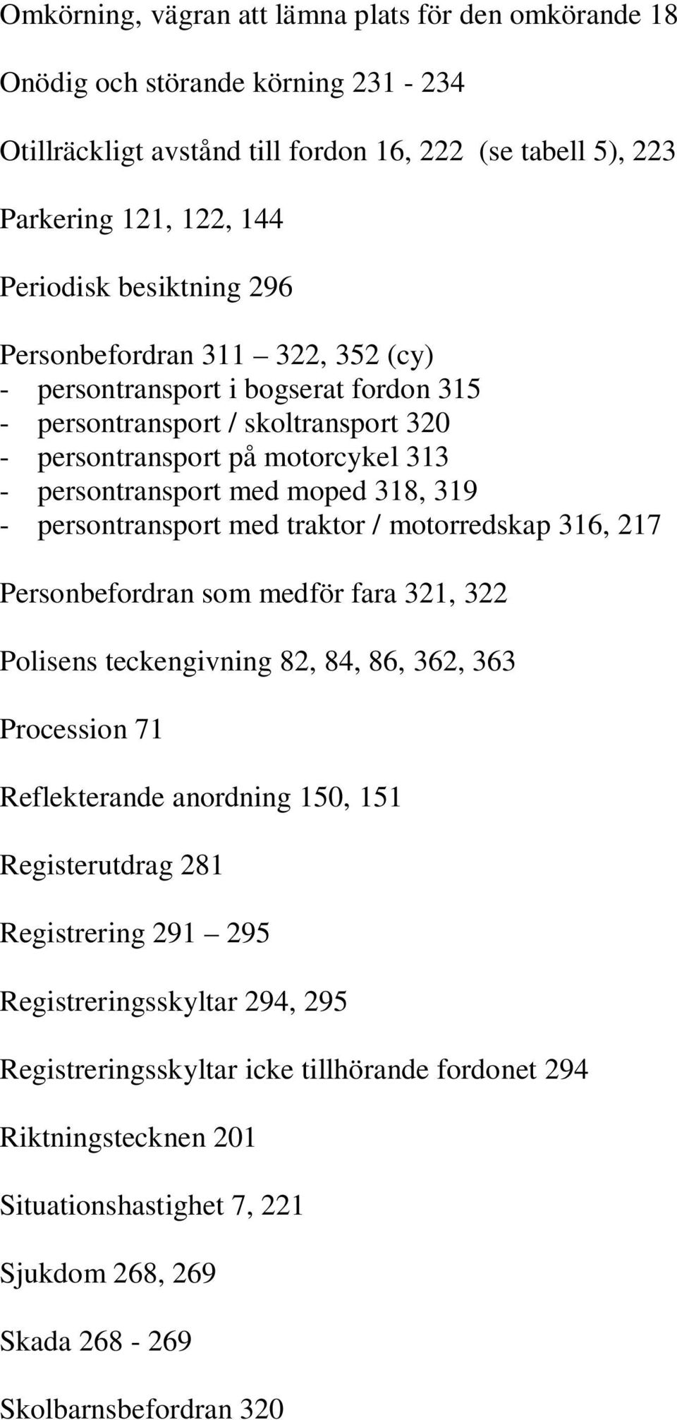 persontransport med traktor / motorredskap 316, 217 Personbefordran som medför fara 321, 322 Polisens teckengivning 82, 84, 86, 362, 363 Procession 71 Reflekterande anordning 150, 151 Registerutdrag