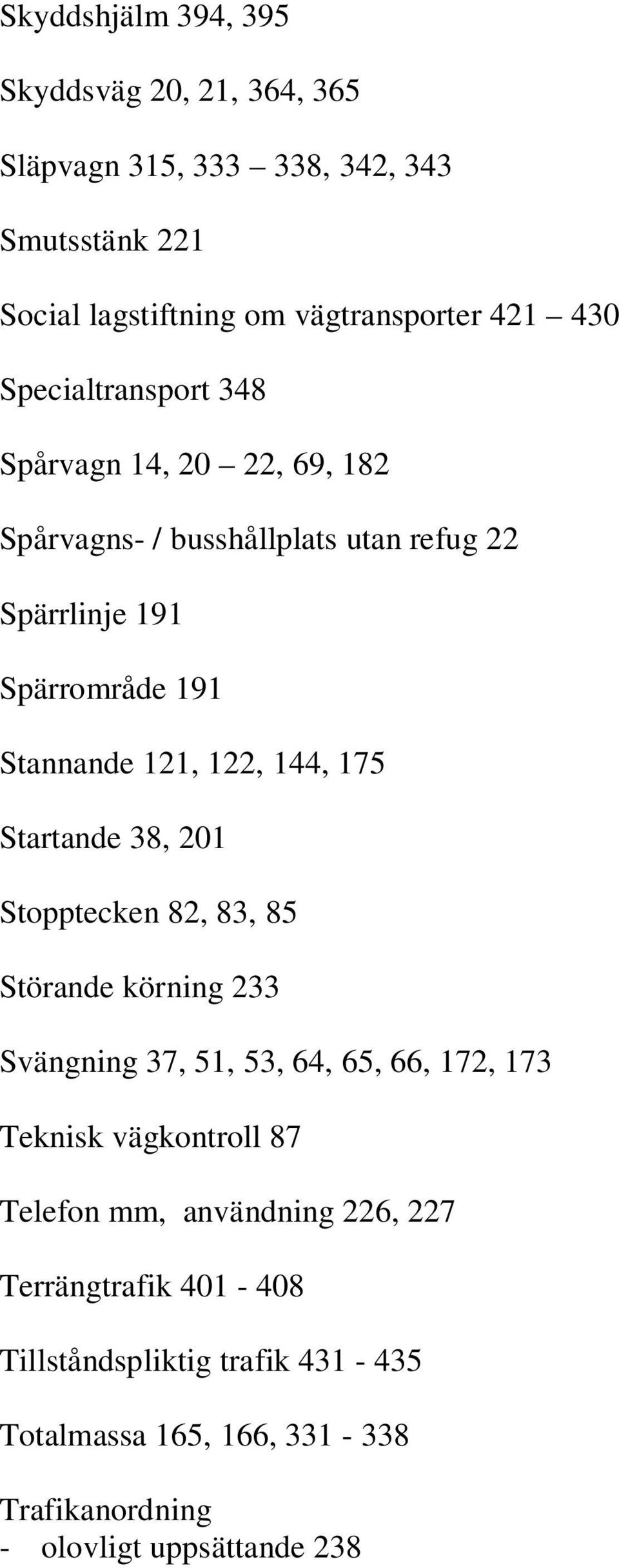 144, 175 Startande 38, 201 Stopptecken 82, 83, 85 Störande körning 233 Svängning 37, 51, 53, 64, 65, 66, 172, 173 Teknisk vägkontroll 87 Telefon