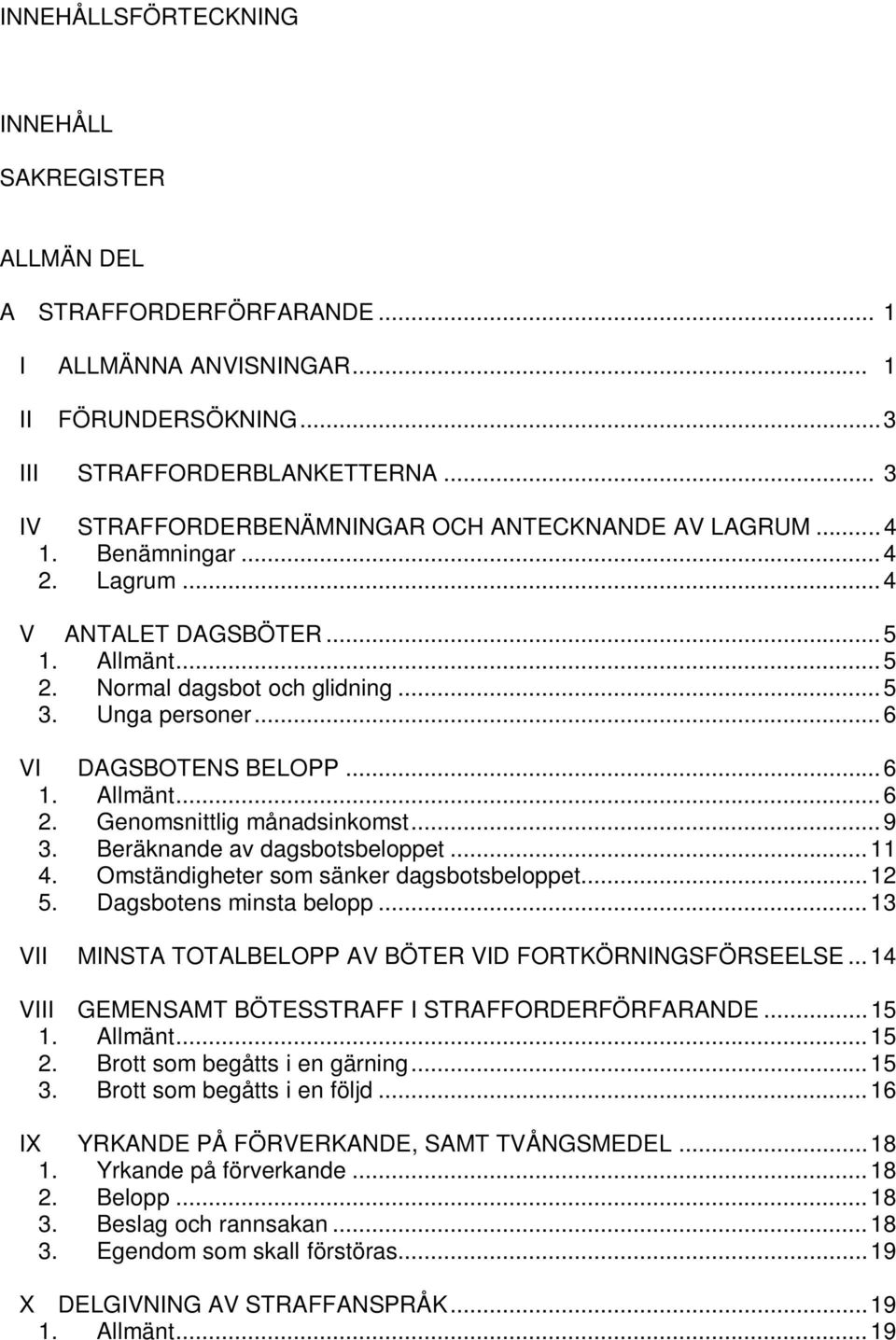 ..6 VI DAGSBOTENS BELOPP...6 1. Allmänt...6 2. Genomsnittlig månadsinkomst...9 3. Beräknande av dagsbotsbeloppet...11 4. Omständigheter som sänker dagsbotsbeloppet...12 5. Dagsbotens minsta belopp.