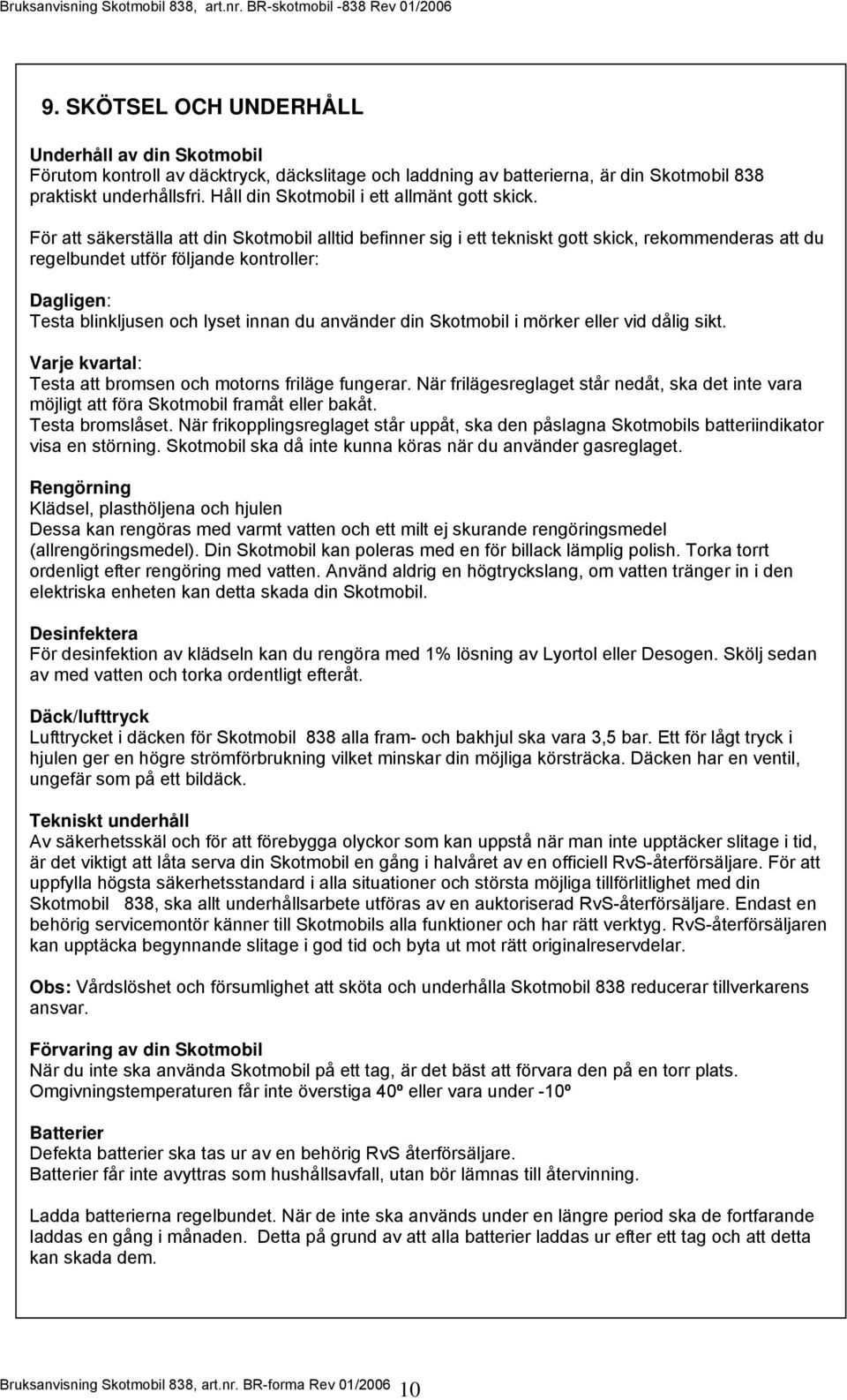 För att säkerställa att din Skotmobil alltid befinner sig i ett tekniskt gott skick, rekommenderas att du regelbundet utför följande kontroller: Dagligen: Testa blinkljusen och lyset innan du