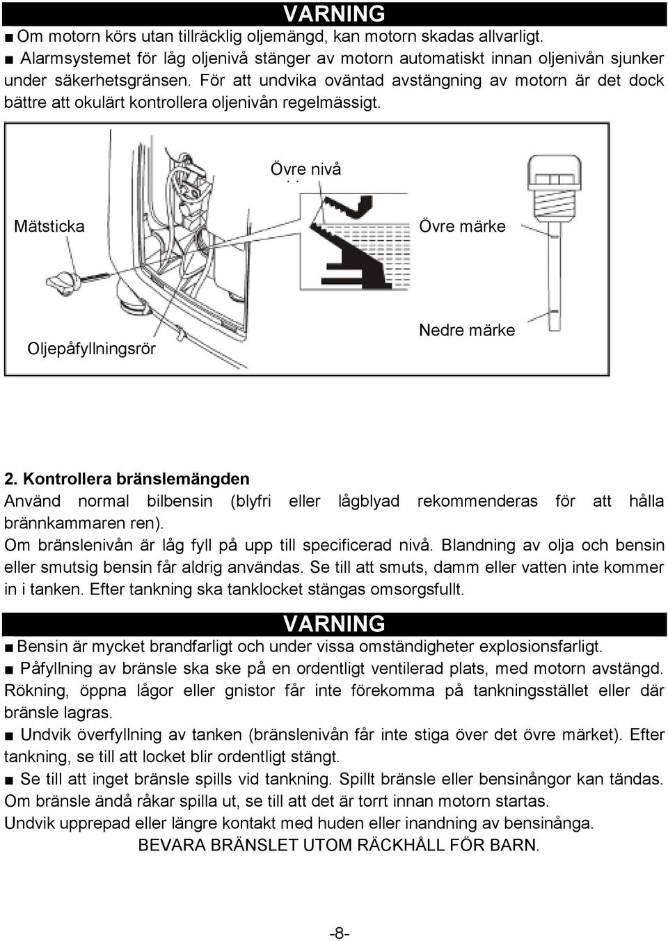 Kontrollera bränslemängden Använd normal bilbensin (blyfri eller lågblyad rekommenderas för att hålla brännkammaren ren). Om bränslenivån är låg fyll på upp till specificerad nivå.