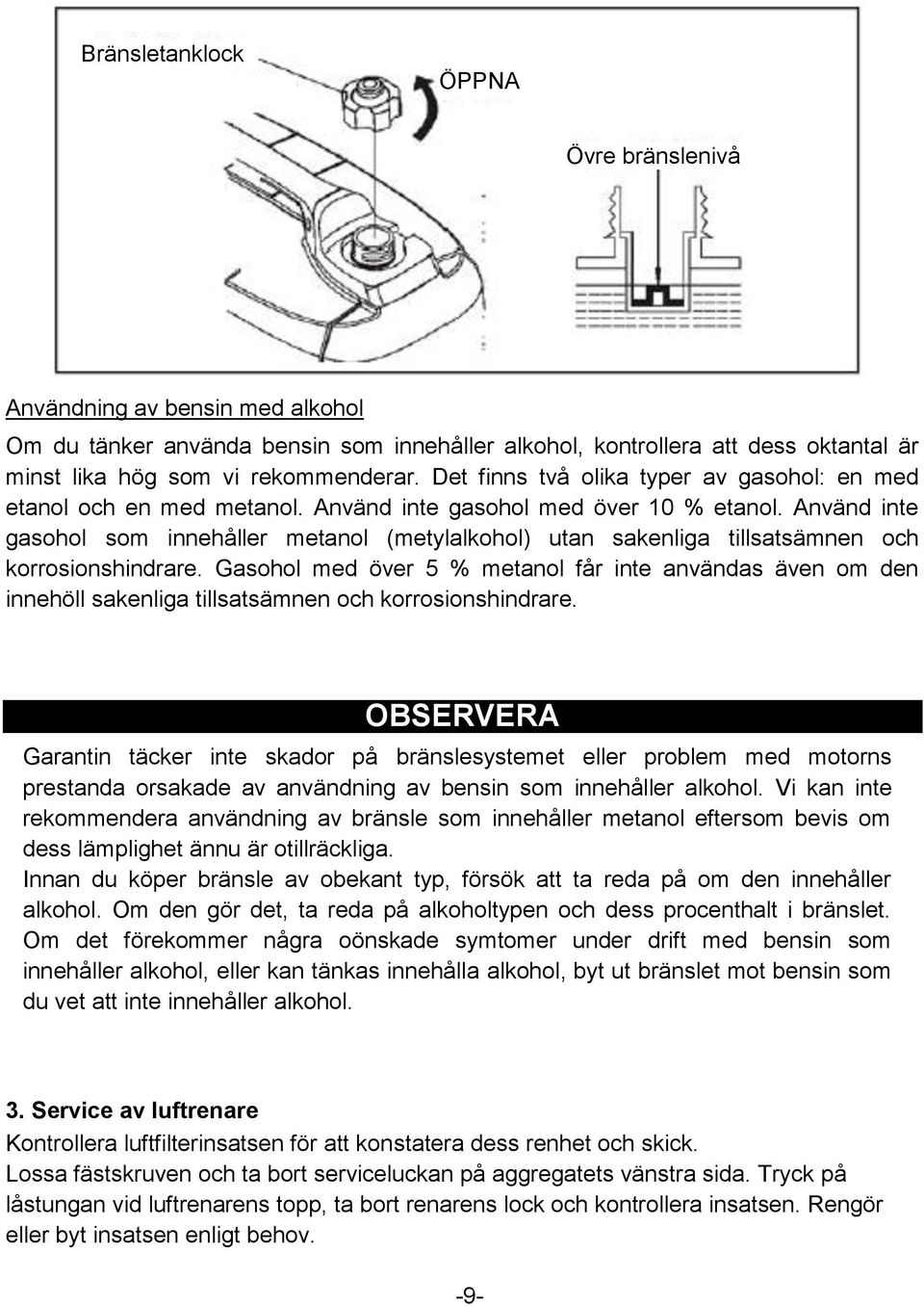 Använd inte gasohol som innehåller metanol (metylalkohol) utan sakenliga tillsatsämnen och korrosionshindrare.