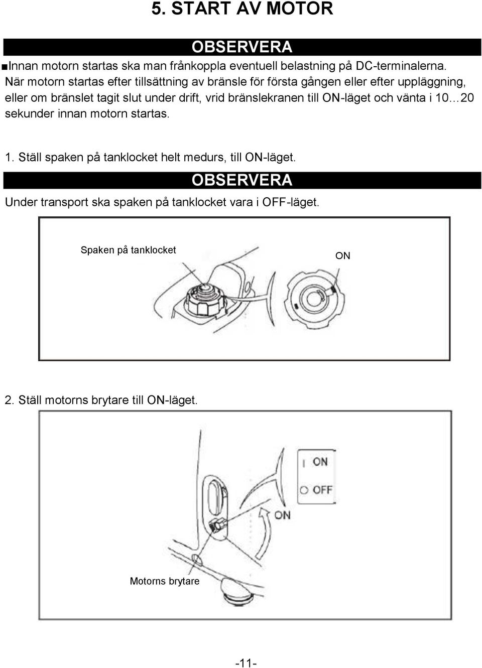 drift, vrid bränslekranen till ON-läget och vänta i 10 20 sekunder innan motorn startas. 1. Ställ spaken på tanklocket helt medurs, till ON-läget.