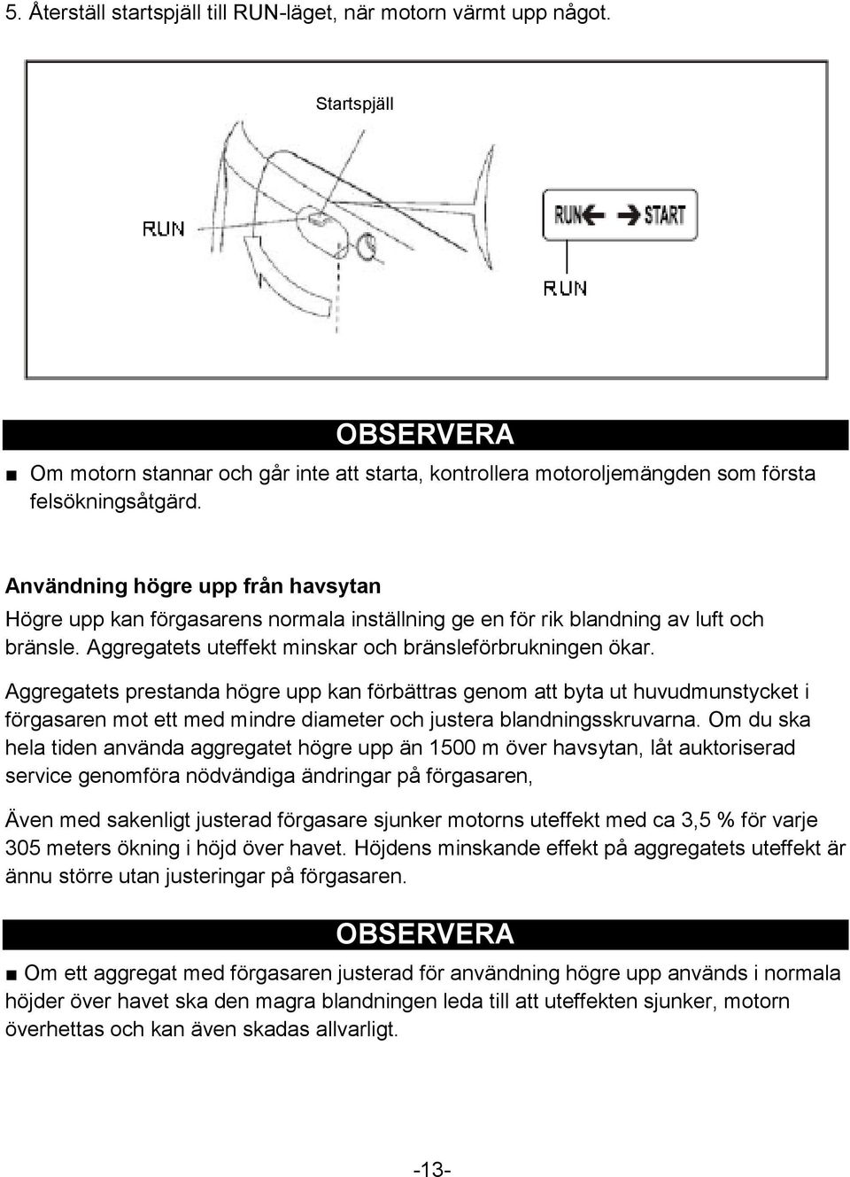 Aggregatets prestanda högre upp kan förbättras genom att byta ut huvudmunstycket i förgasaren mot ett med mindre diameter och justera blandningsskruvarna.