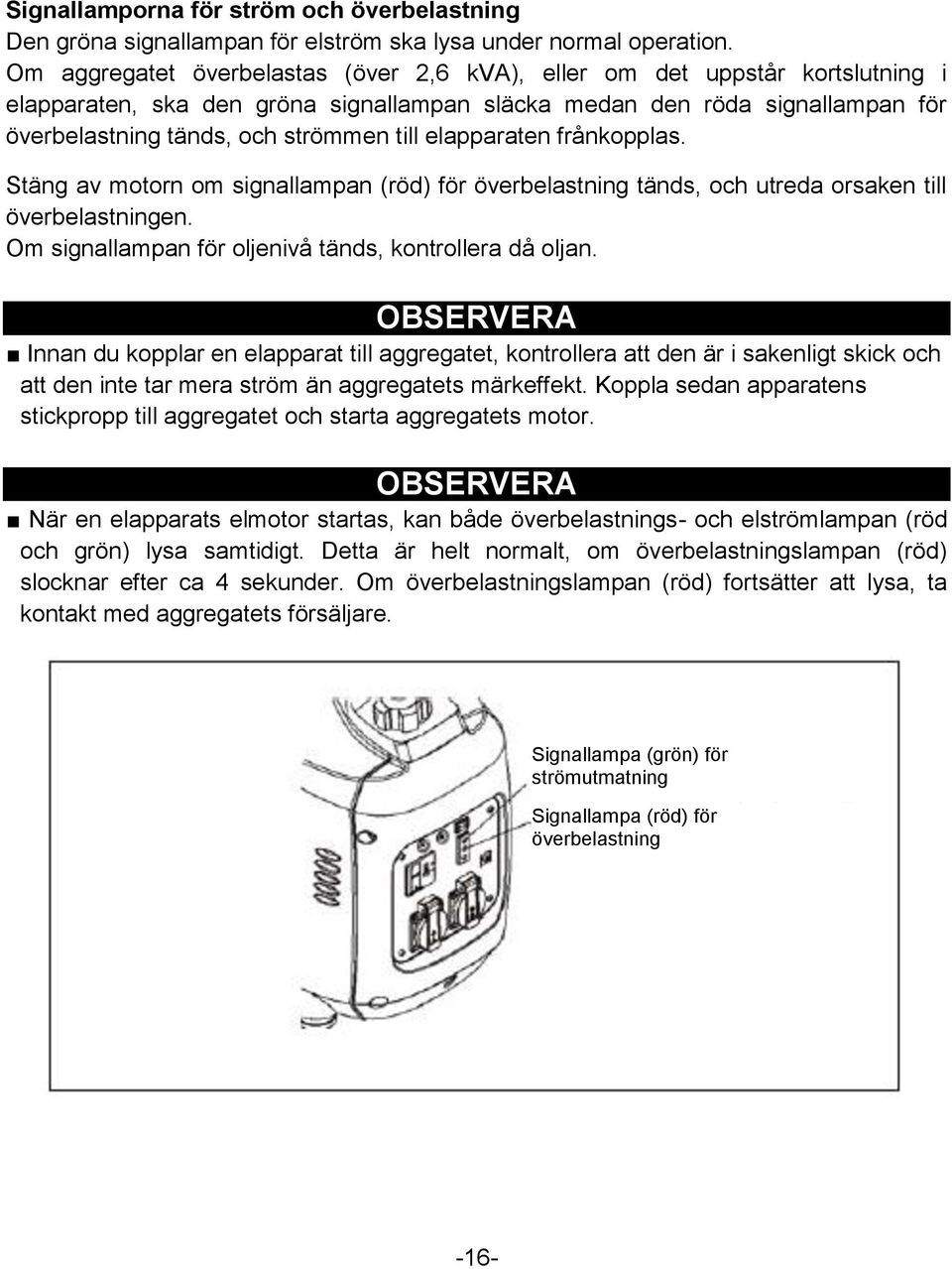 elapparaten frånkopplas. Stäng av motorn om signallampan (röd) för överbelastning tänds, och utreda orsaken till överbelastningen. Om signallampan för oljenivå tänds, kontrollera då oljan.