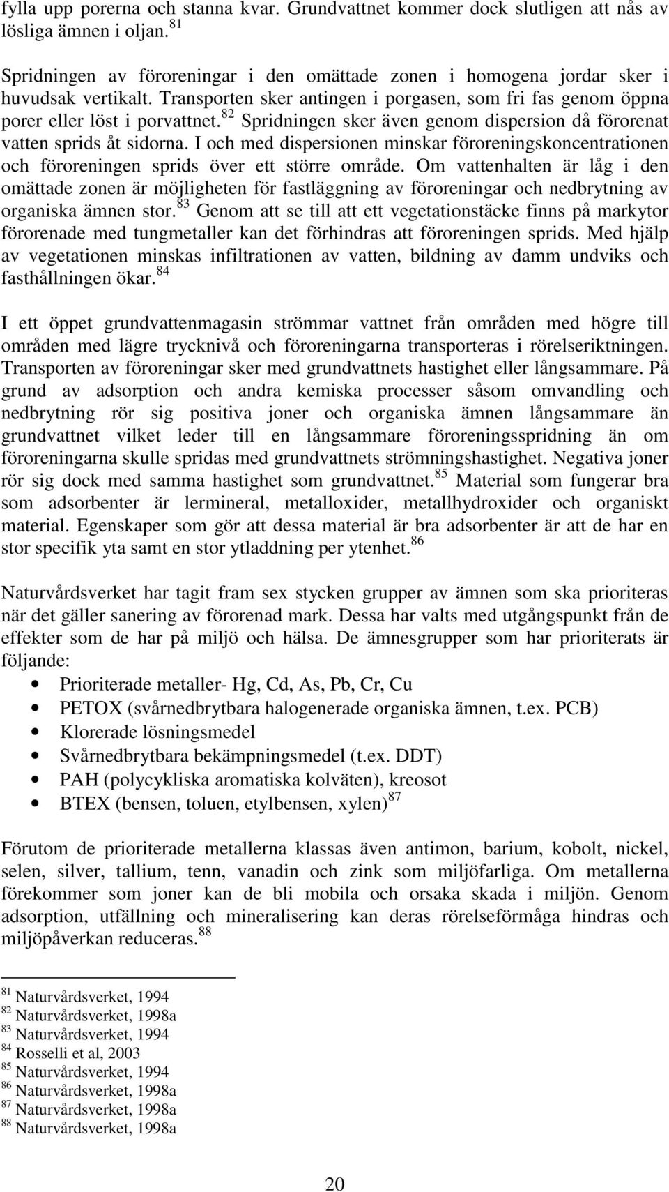 I och med dispersionen minskar föroreningskoncentrationen och föroreningen sprids över ett större område.