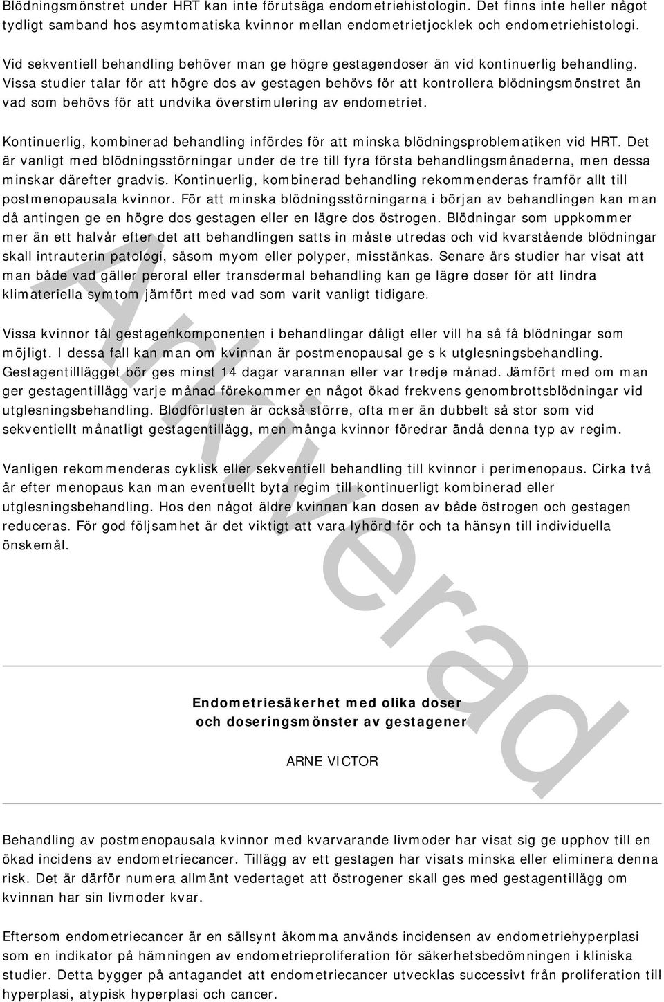 Vissa studier talar för att högre dos av gestagen behövs för att kontrollera blödningsmönstret än vad som behövs för att undvika överstimulering av endometriet.