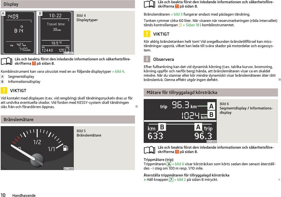 Segmentdisplay Informationsdisplay VIKTIGT Vid kontakt med displayen (t.ex. vid rengöring) skall tändningsnyckeln dras ur för att undvika eventuella skador.