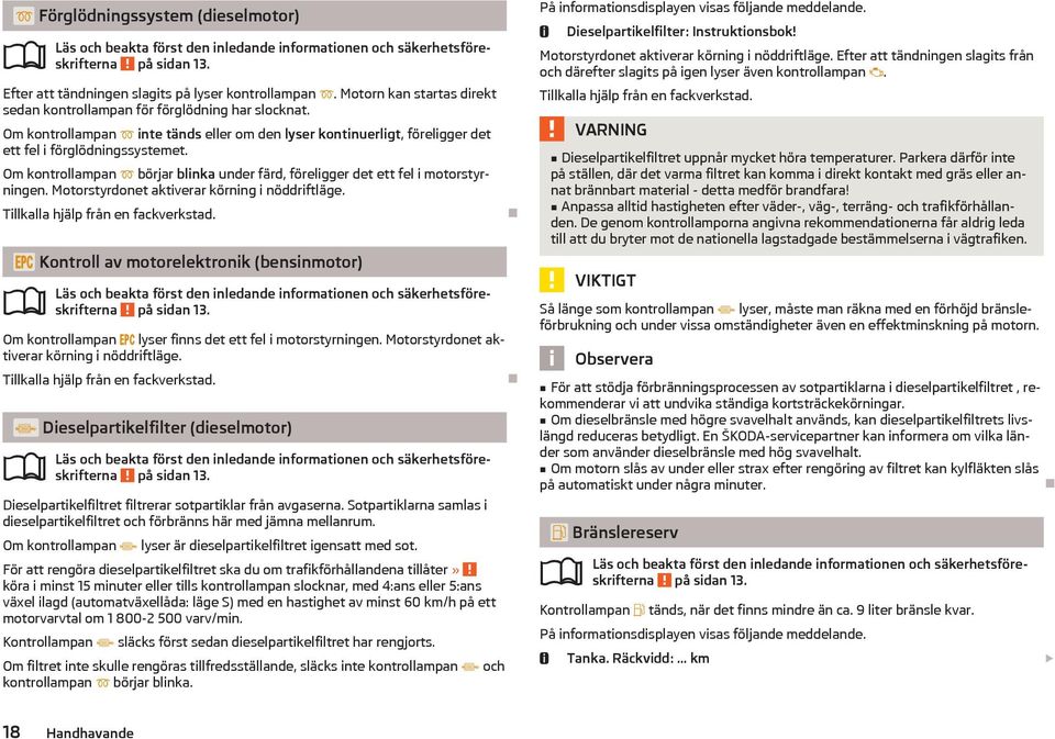 Motorstyrdonet aktiverar körning i nöddriftläge. Tillkalla hjälp från en fackverkstad. Kontroll av motorelektronik (bensinmotor) på sidan 13.