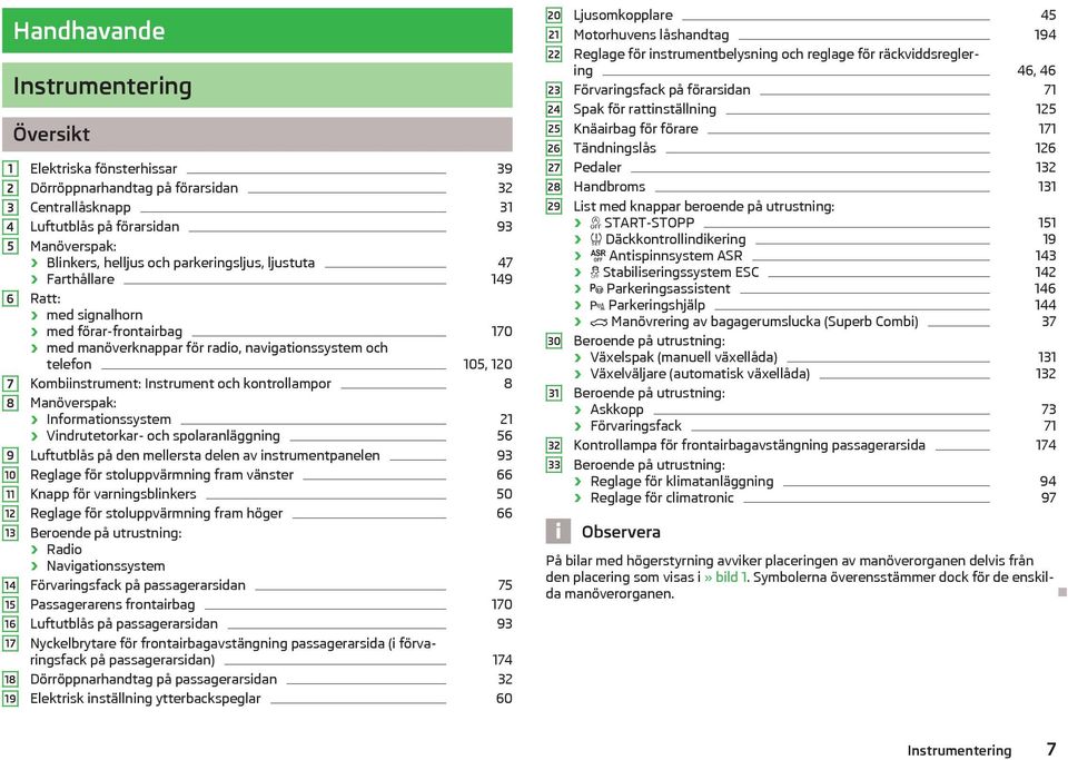 Kombiinstrument: Instrument och kontrollampor 8 Manöverspak: Informationssystem 21 Vindrutetorkar- och spolaranläggning 56 Luftutblås på den mellersta delen av instrumentpanelen 93 Reglage för