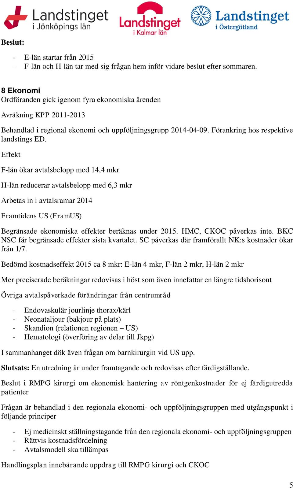 Effekt F-län ökar avtalsbelopp med 14,4 mkr H-län reducerar avtalsbelopp med 6,3 mkr Arbetas in i avtalsramar 2014 Framtidens US (FramUS) Begränsade ekonomiska effekter beräknas under 2015.