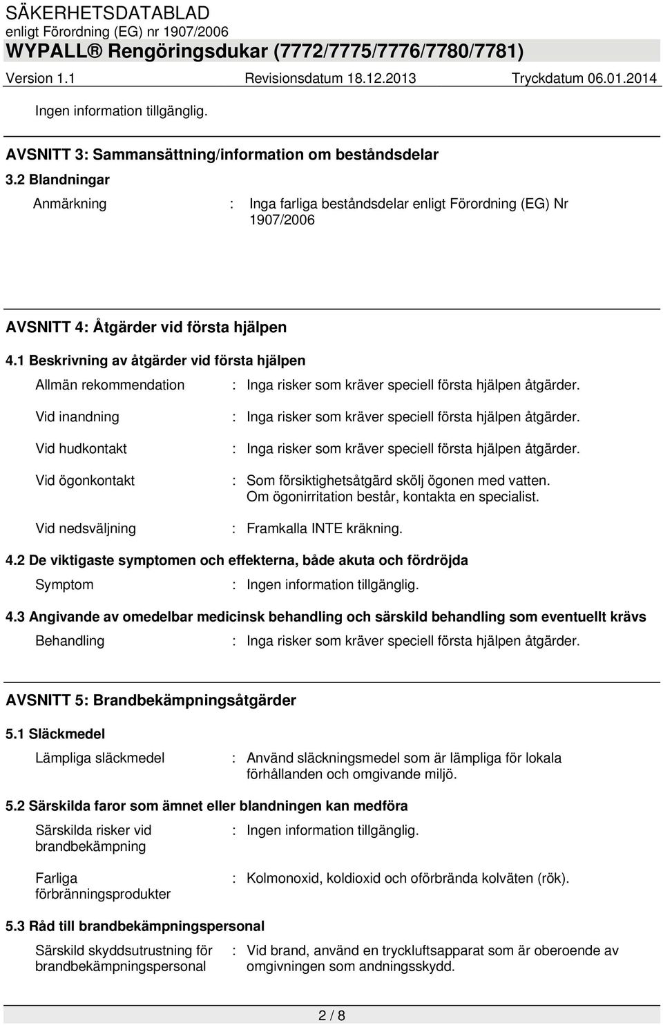 1 Beskrivning av åtgärder vid första hjälpen Allmän rekommendation : Inga risker som kräver speciell första hjälpen åtgärder.