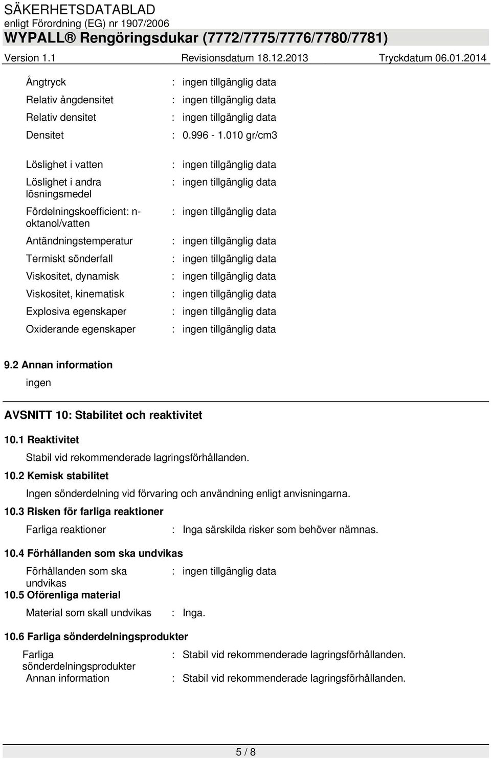 1 Reaktivitet Stabil vid rekommenderade lagringsförhållanden. 10.2 Kemisk stabilitet Ingen sönderdelning vid förvaring och användning enligt anvisningarna. 10.3 Risken för farliga reaktioner Farliga reaktioner : Inga särskilda risker som behöver nämnas.