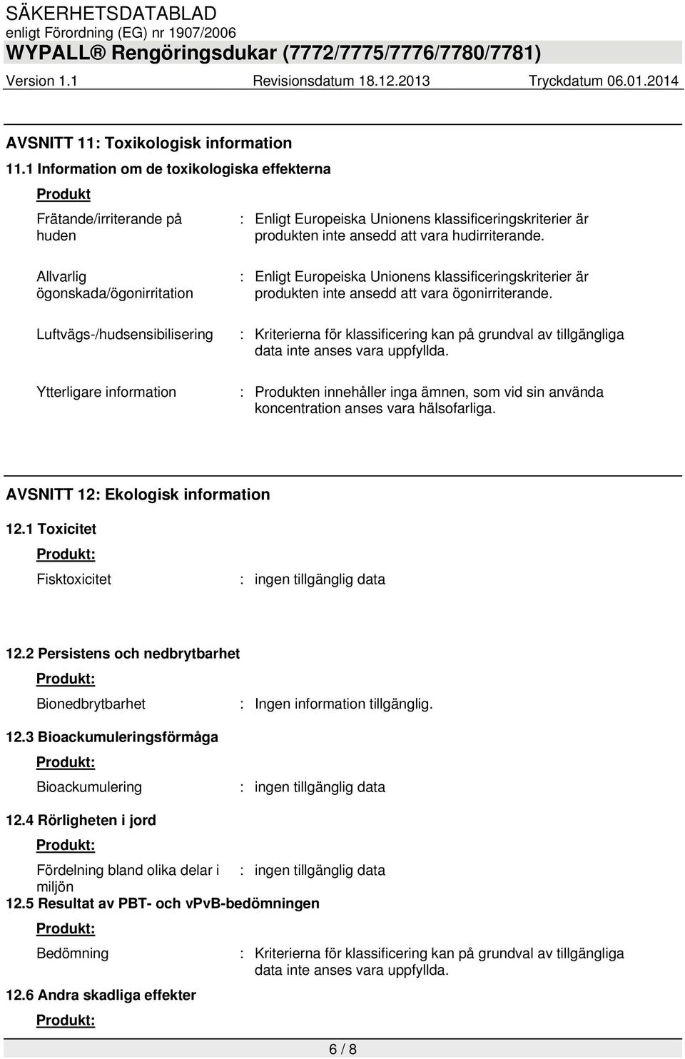 Allvarlig ögonskada/ögonirritation Luftvägs-/hudsensibilisering Ytterligare information : Enligt Europeiska Unionens klassificeringskriterier är produkten inte ansedd att vara ögonirriterande.