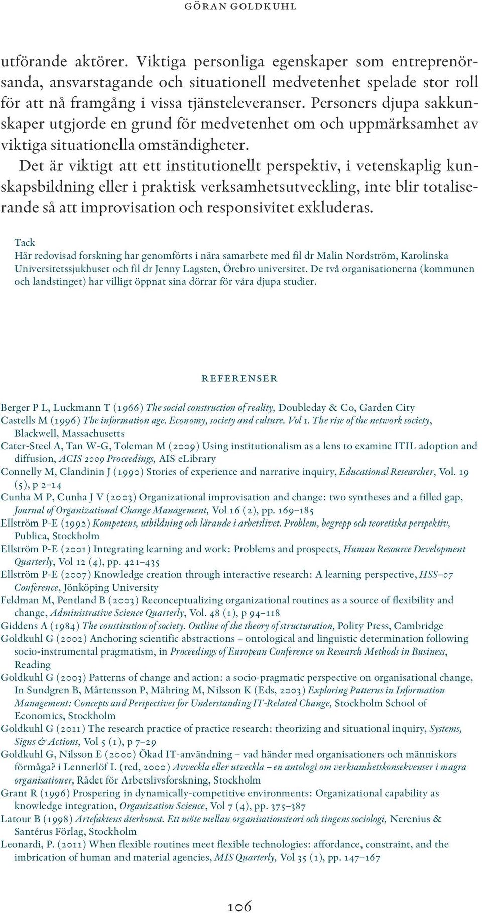 Det är viktigt att ett institutionellt perspektiv, i vetenskaplig kunskapsbildning eller i praktisk verksamhetsutveckling, inte blir totaliserande så att improvisation och responsivitet exkluderas.