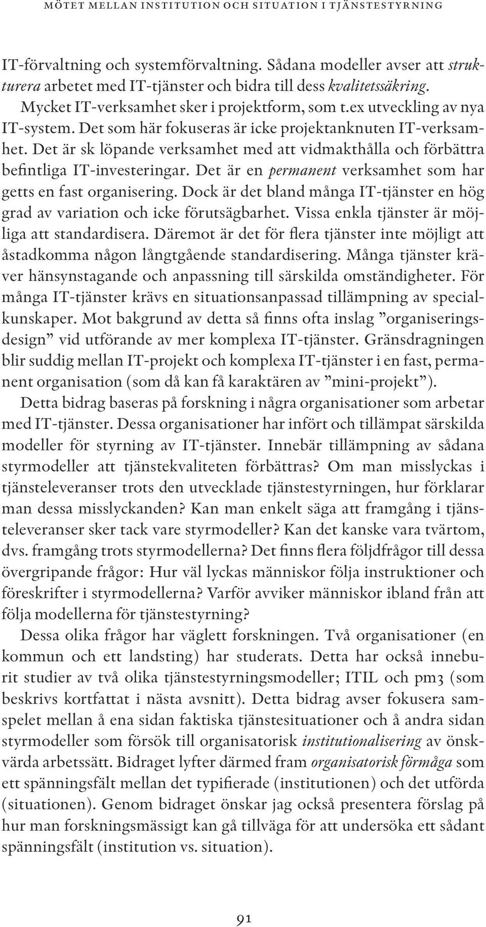 Det är sk löpande verksamhet med att vidmakthålla och förbättra befintliga IT-investeringar. Det är en permanent verksamhet som har getts en fast organisering.