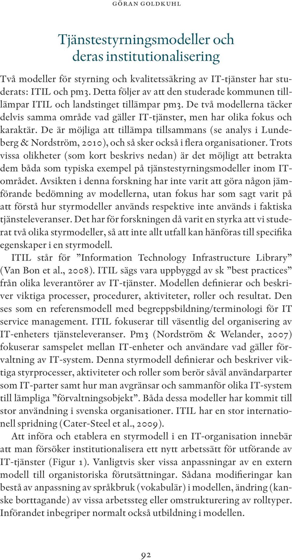 De är möjliga att tillämpa tillsammans (se analys i Lundeberg & Nordström, 2010), och så sker också i flera organisationer.