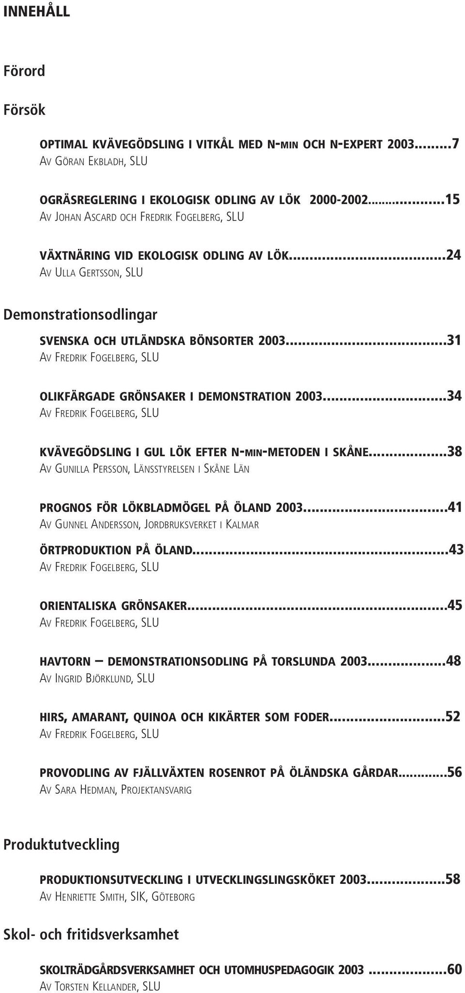 ..31 AV FREDRIK FOGELBERG,SLU OLIKFÄRGADE GRÖNSAKER I DEMONSTRATION 2003...34 AV FREDRIK FOGELBERG,SLU KVÄVEGÖDSLING I GUL LÖK EFTER N-MIN-METODEN I SKÅNE.
