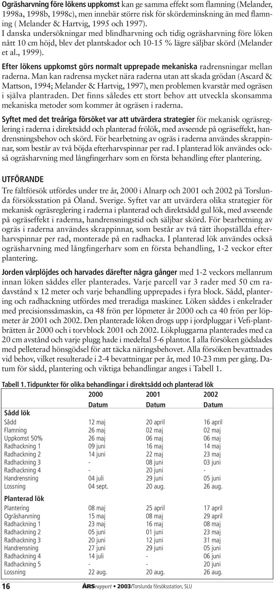 Efter lökens uppkomst görs normalt upprepade mekaniska radrensningar mellan raderna.