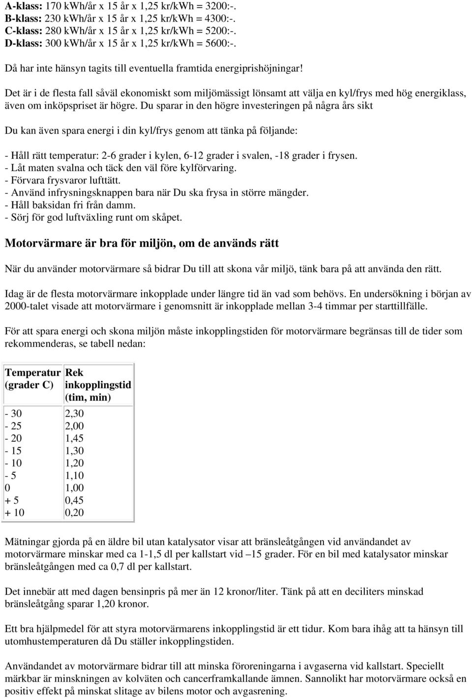 Det är i de flesta fall såväl ekonomiskt som miljömässigt lönsamt att välja en kyl/frys med hög energiklass, även om inköpspriset är högre.