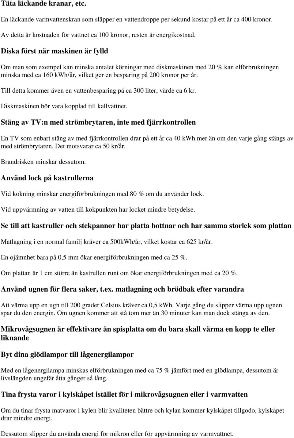 Till detta kommer även en vattenbesparing på ca 300 liter, värde ca 6 kr. Diskmaskinen bör vara kopplad till kallvattnet.