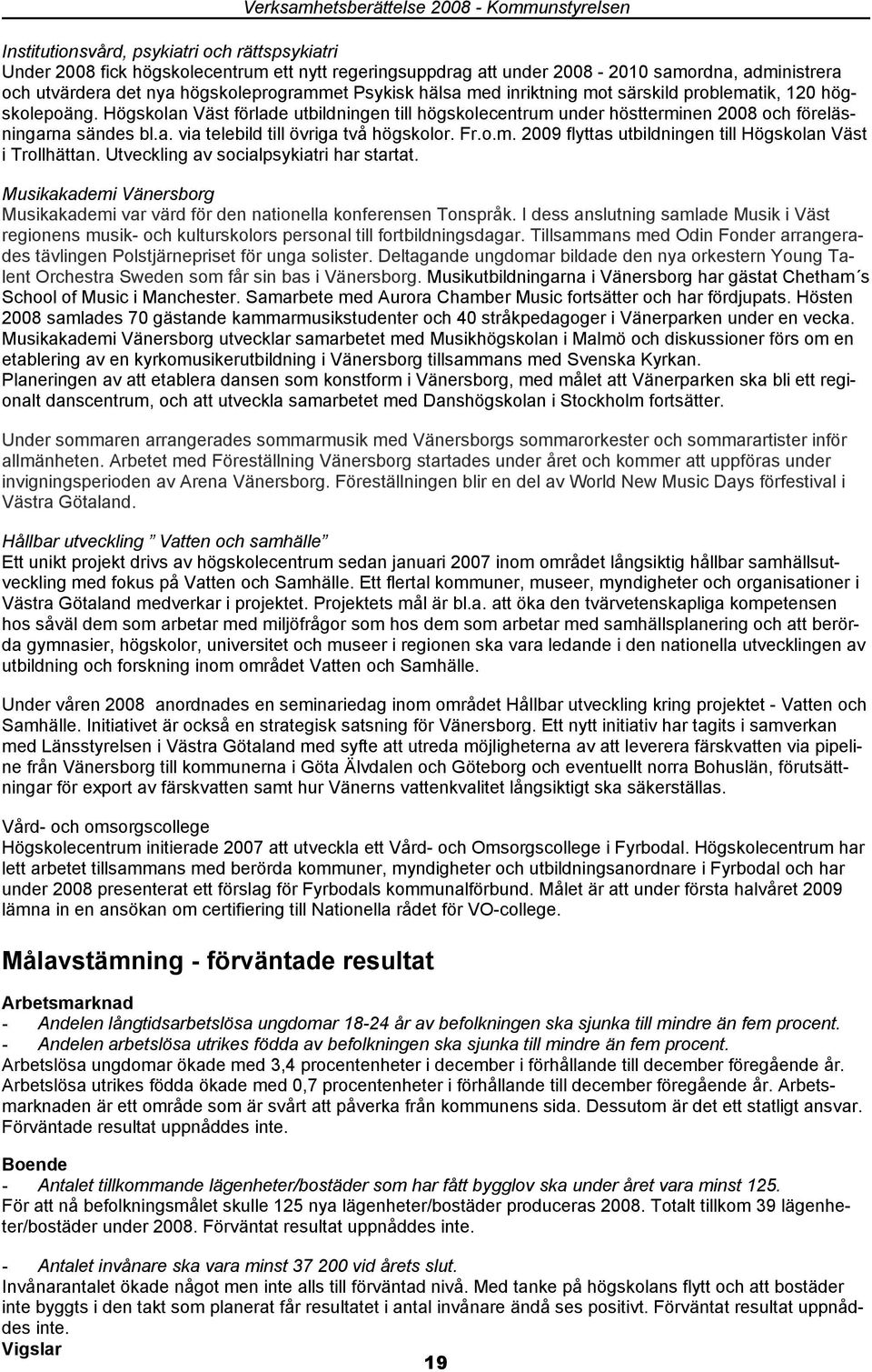 Högskolan Väst förlade utbildningen till högskolecentrum under höstterminen 2008 och föreläsningarna sändes bl.a. via telebild till övriga två högskolor. Fr.o.m. 2009 flyttas utbildningen till Högskolan Väst i Trollhättan.