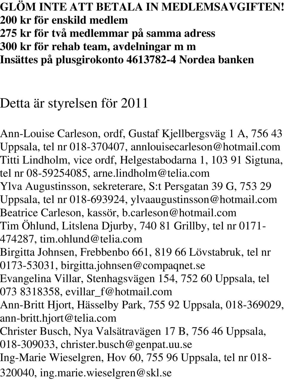 Carleson, ordf, Gustaf Kjellbergsväg 1 A, 756 43 Uppsala, tel nr 018-370407, annlouisecarleson@hotmail.com Titti Lindholm, vice ordf, Helgestabodarna 1, 103 91 Sigtuna, tel nr 08-59254085, arne.