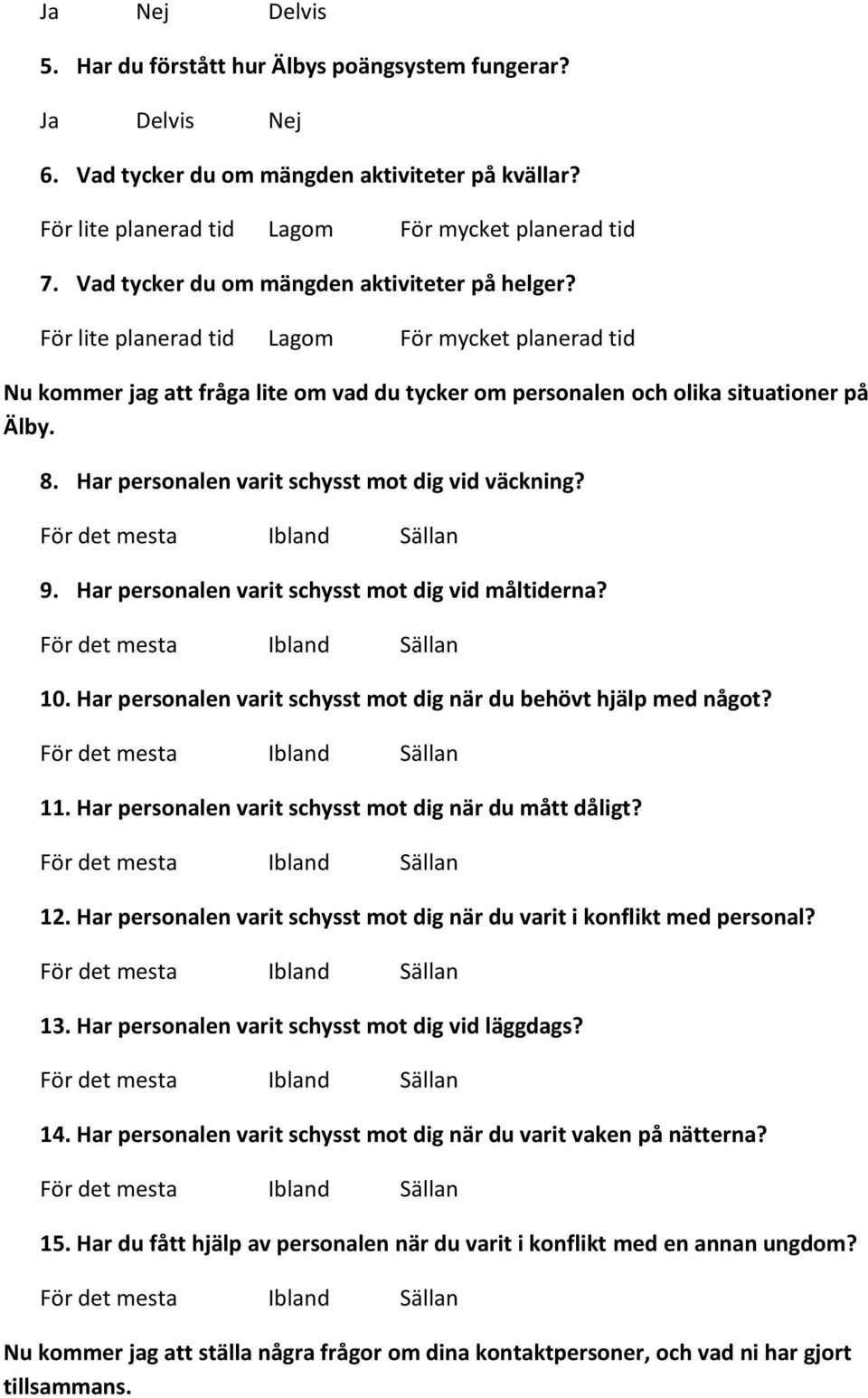 Har personalen varit schysst mot dig vid väckning? 9. Har personalen varit schysst mot dig vid måltiderna? 10. Har personalen varit schysst mot dig när du behövt hjälp med något? 11.