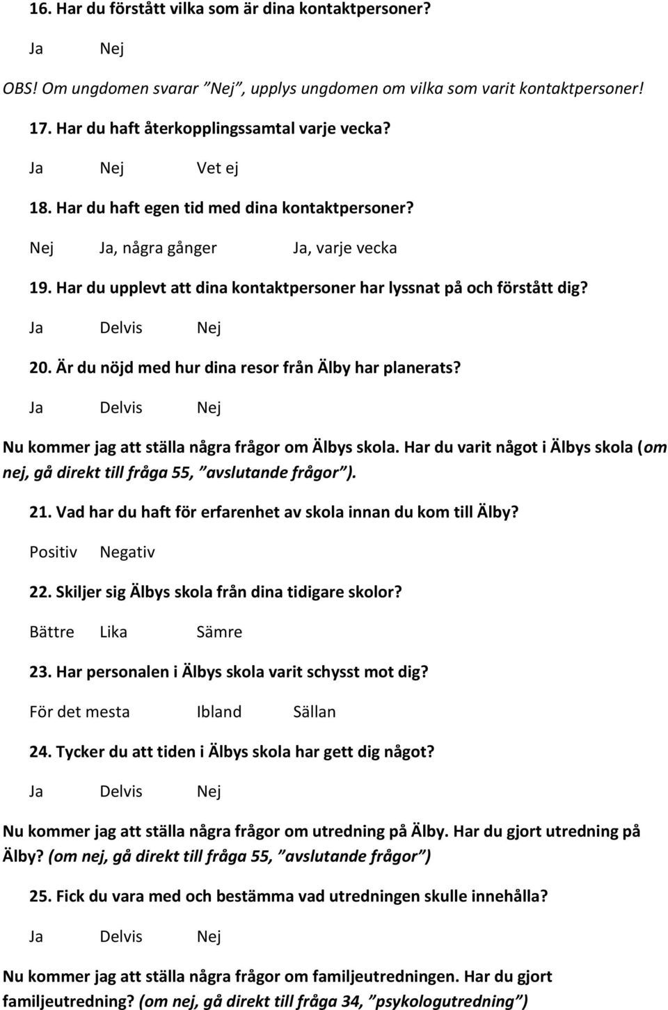 Är du nöjd med hur dina resor från Älby har planerats? Nu kommer jag att ställa några frågor om Älbys skola. Har du varit något i Älbys skola (om nej, gå direkt till fråga 55, avslutande frågor ). 21.