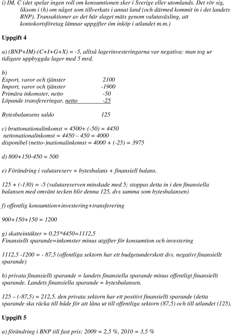 b) Export, varor och tjänster 2100 Import, varor och tjänster -1900 Primära inkomster, netto -50 Löpande transfereringar, netto -25 Bytesbalansens saldo 125 c) bruttonationalinkomst = 4500+ (-50) =