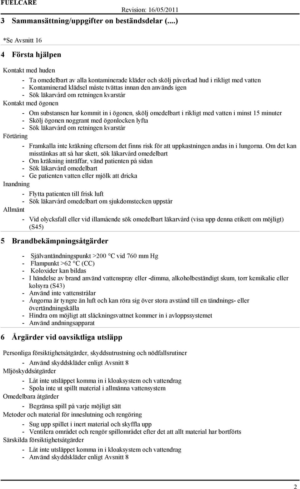 igen - Sök läkarvård om retningen kvarstår Kontakt med ögonen - Om substansen har kommit in i ögonen, skölj omedelbart i rikligt med vatten i minst 15 minuter - Skölj ögonen noggrant med ögonlocken