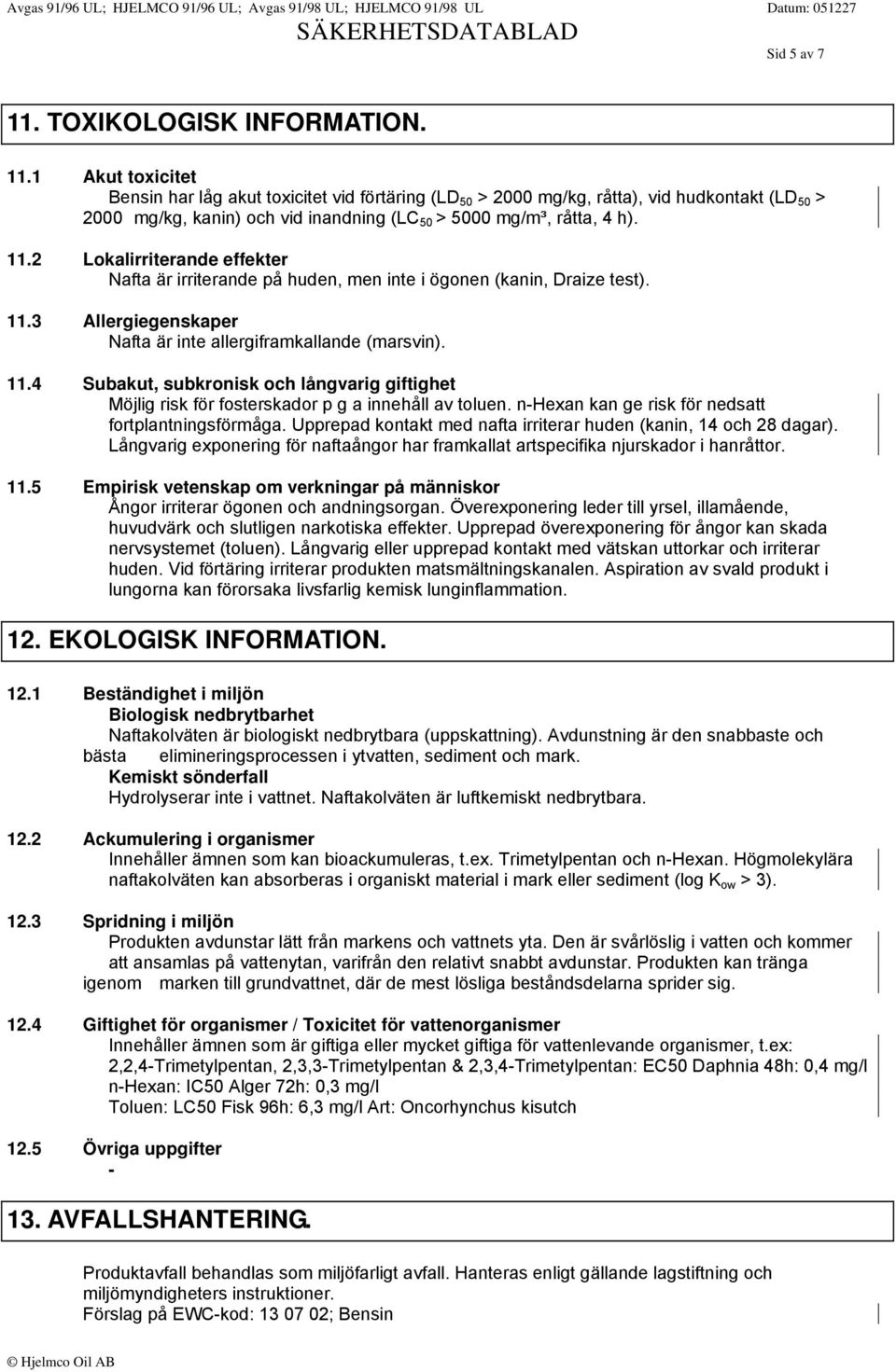 3 Allergiegenskaper Nafta är inte allergiframkallande (marsvin). 11.4 Subakut, subkronisk och långvarig giftighet Möjlig risk för fosterskador p g a innehåll av toluen.