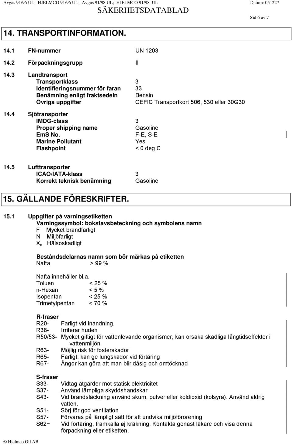 4 Sjötransporter IMDG-class 3 Proper shipping name Gasoline EmS No. F-E, S-E Marine Pollutant Yes Flashpoint < 0 deg C 14.5 Lufttransporter ICAO/IATA-klass 3 Korrekt teknisk benämning Gasoline 15.