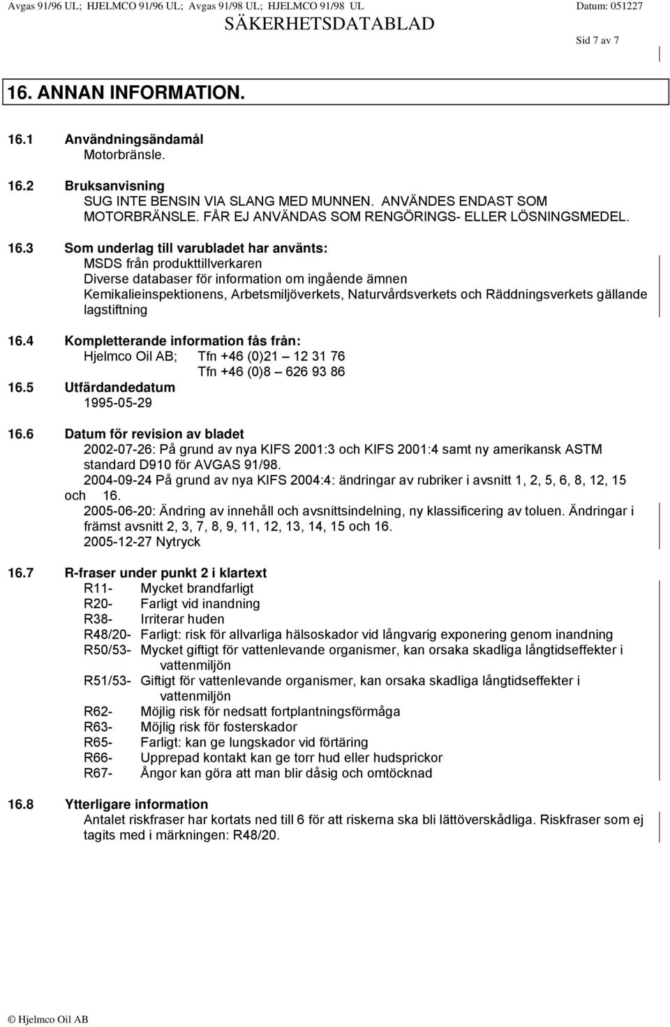 3 Som underlag till varubladet har använts: MSDS från produkttillverkaren Diverse databaser för information om ingående ämnen Kemikalieinspektionens, Arbetsmiljöverkets, Naturvårdsverkets och